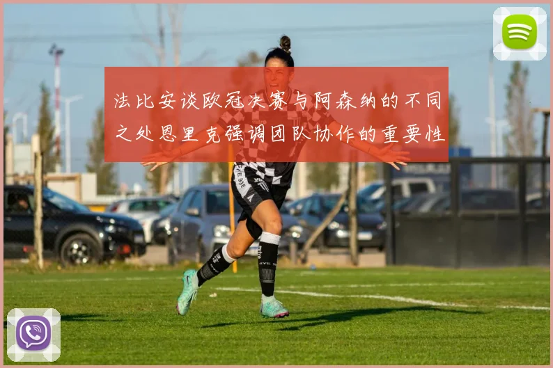 法比安谈欧冠决赛与阿森纳的不同之处恩里克强调团队协作的重要性