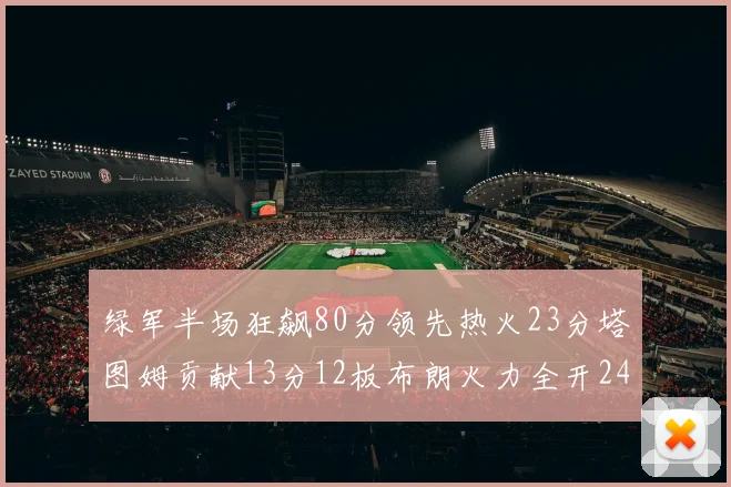 绿军半场狂飙80分领先热火23分塔图姆贡献13分12板布朗火力全开24分