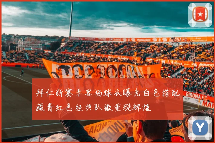 拜仁新赛季客场球衣曝光白色搭配藏青红色经典队徽重现辉煌