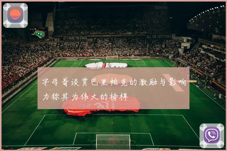 字母哥谈贾巴里帕克的激励与影响力称其为伟大的榜样